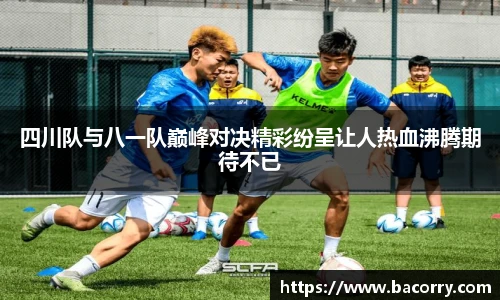 ac米兰官网四川队与八一队巅峰对决精彩纷呈让人热血沸腾期待不已