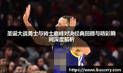 ac米兰官网圣诞大战勇士与骑士巅峰对决经典回顾与精彩瞬间深度解析